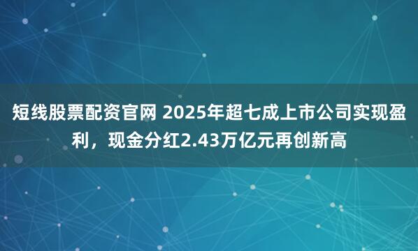 短线股票配资官网 2025年超七成上市公司实现盈利，现金分红2.43万亿元再创新高