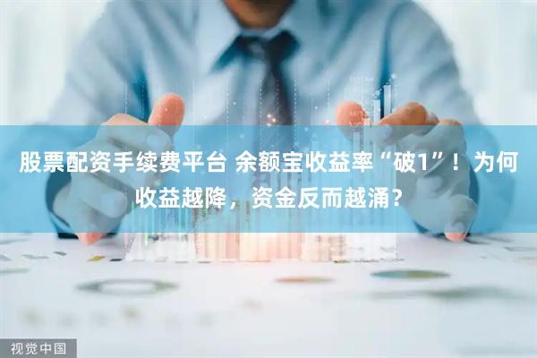 股票配资手续费平台 余额宝收益率“破1”！为何收益越降，资金反而越涌？