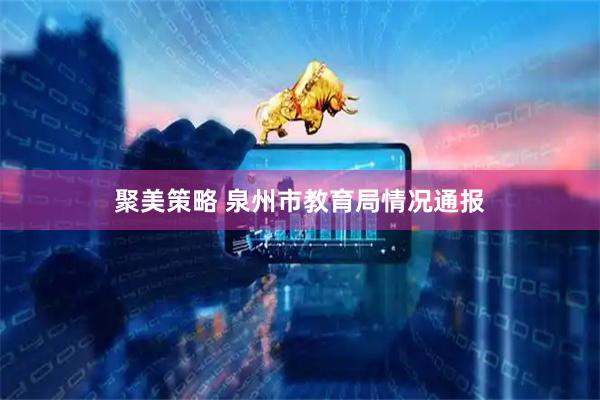 聚美策略 泉州市教育局情况通报