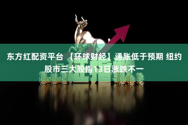 东方红配资平台 【环球财经】通胀低于预期 纽约股市三大股指13日涨跌不一