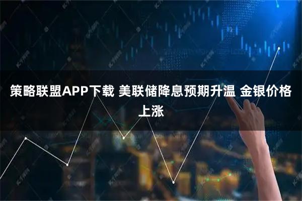 策略联盟APP下载 美联储降息预期升温 金银价格上涨