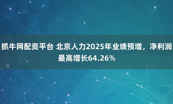 抓牛网配资平台 北京人力2025年业绩预增，净利润最高增长64.26%